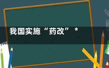 我国实施“药改” ***医院药品采购分五类实行